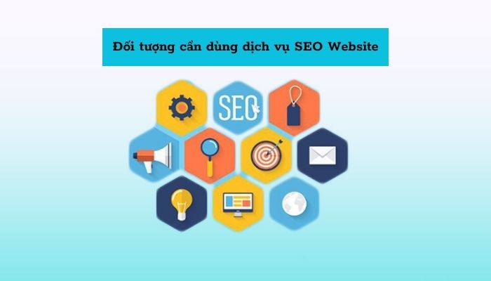 Đối tượng nào cần dùng dịch vụ SEO Website?